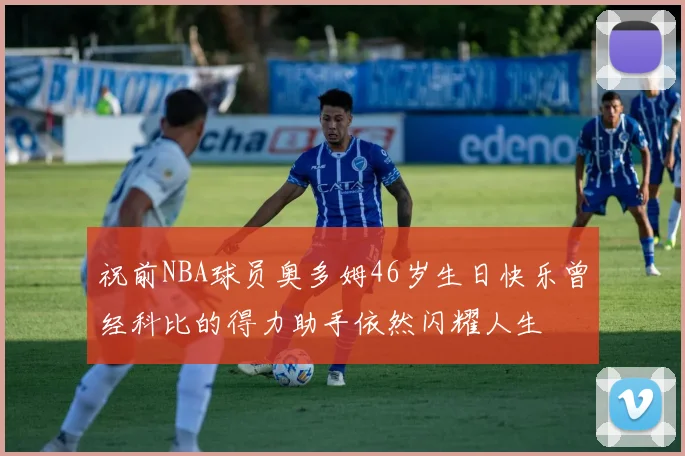 祝前NBA球员奥多姆46岁生日快乐曾经科比的得力助手依然闪耀人生