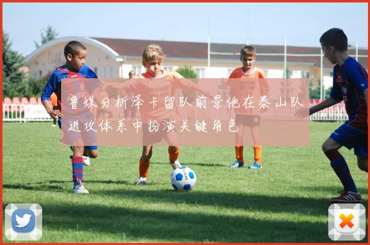 鲁媒分析泽卡留队前景他在泰山队进攻体系中扮演关键角色