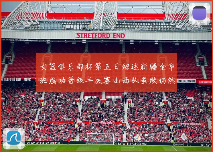 女篮俱乐部杯第五日综述新疆全华班成功晋级半决赛山西队虽败仍然晋级