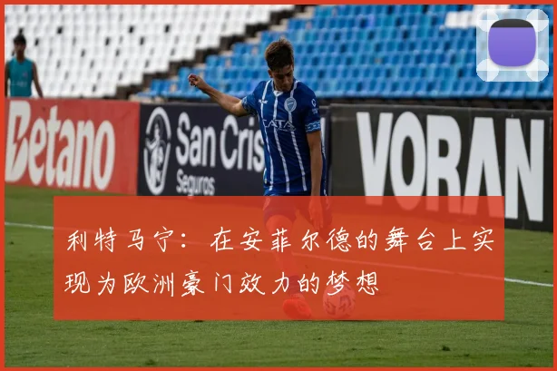 利特马宁：在安菲尔德的舞台上实现为欧洲豪门效力的梦想