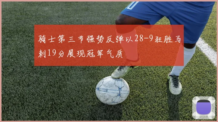 骑士第三节强势反弹以28-9狂胜马刺19分展现冠军气质