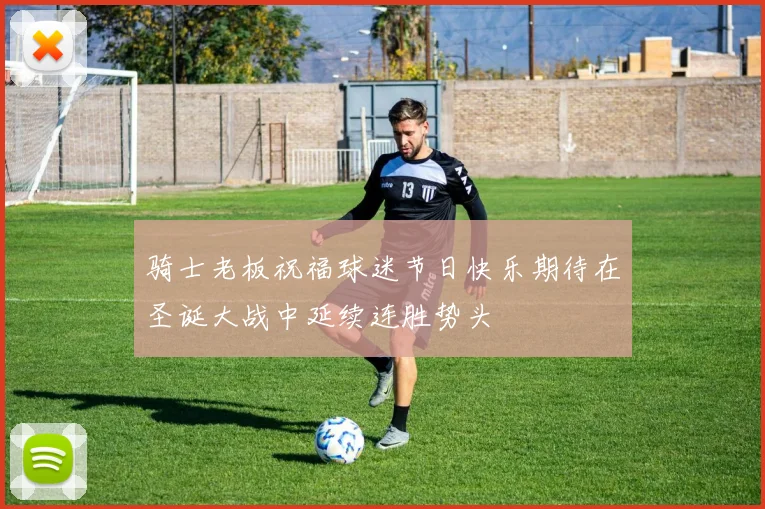 骑士老板祝福球迷节日快乐期待在圣诞大战中延续连胜势头