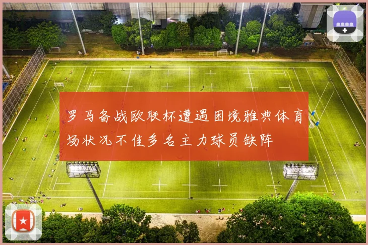 罗马备战欧联杯遭遇困境雅典体育场状况不佳多名主力球员缺阵