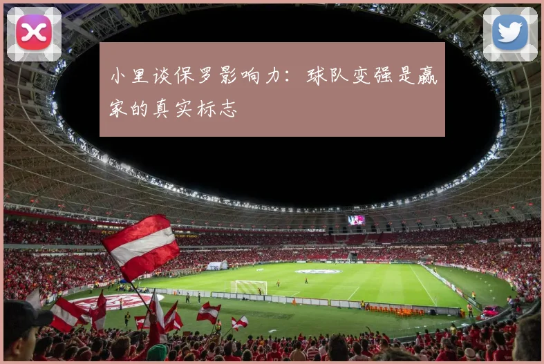 小里谈保罗影响力：球队变强是赢家的真实标志