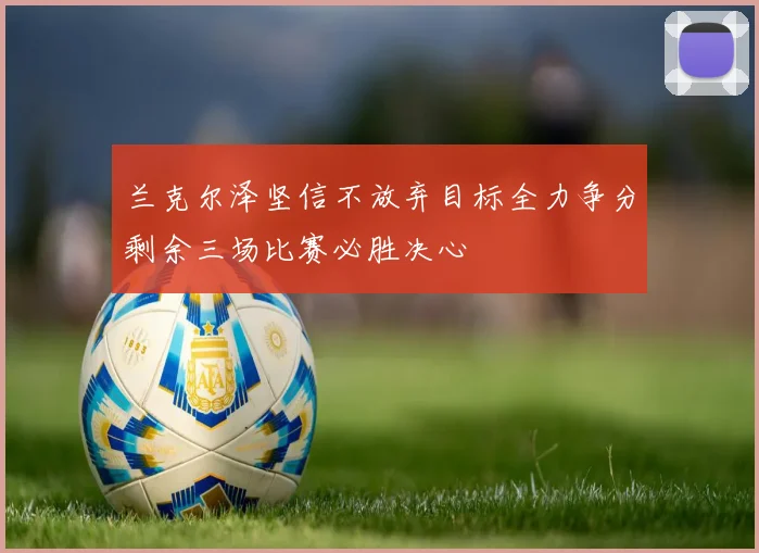 兰克尔泽坚信不放弃目标全力争分剩余三场比赛必胜决心