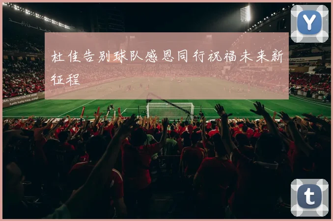 杜佳告别球队感恩同行祝福未来新征程