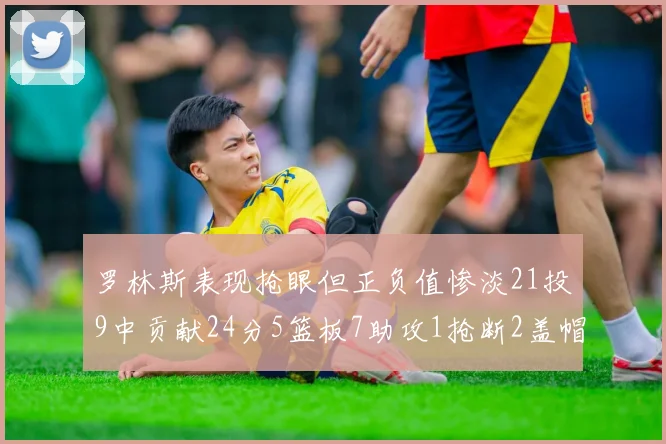 罗林斯表现抢眼但正负值惨淡21投9中贡献24分5篮板7助攻1抢断2盖帽